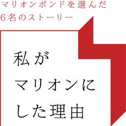 マリオンボンドを選んだ6名のストーリー 私がマリオンにした理由