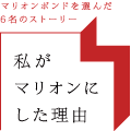 マリオンボンドを選んだ6名のストーリー　私がマリオンにした理由