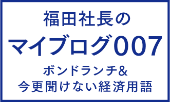 福田社長のマイブログ007：ボンドランチ＆今更聞けない経済用語